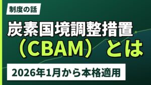 CBAM（炭素国境調整措置）とは｜2026年本格適用、日本企業にも効く